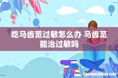 吃马齿苋过敏怎么办 马齿苋能治过敏吗