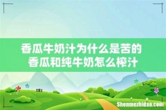 香瓜牛奶汁为什么是苦的 香瓜和纯牛奶怎么榨汁