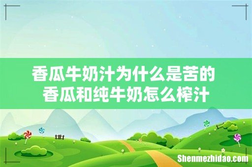 香瓜牛奶汁为什么是苦的 香瓜和纯牛奶怎么榨汁