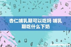 杏仁哺乳期可以吃吗 哺乳期吃什么下奶