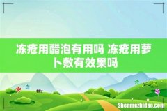 冻疮用醋泡有用吗 冻疮用萝卜敷有效果吗