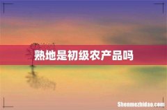 熟地是初级农产品吗