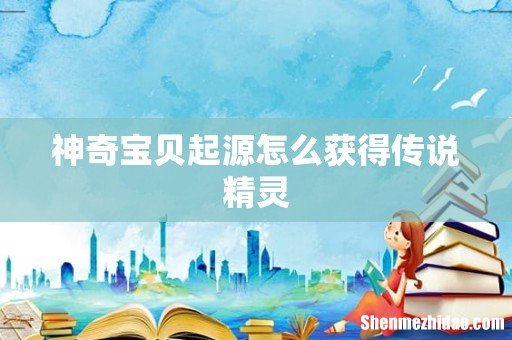 神奇宝贝起源怎么获得传说精灵
