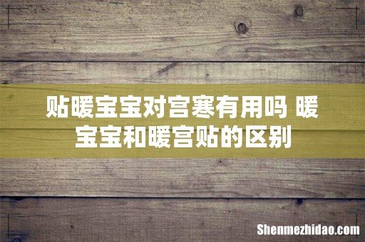贴暖宝宝对宫寒有用吗 暖宝宝和暖宫贴的区别
