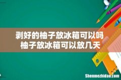 剥好的柚子放冰箱可以吗 柚子放冰箱可以放几天