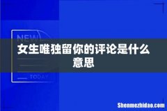 女生唯独留你的评论是什么意思