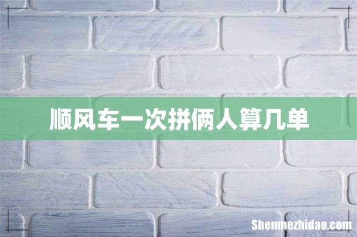 顺风车一次拼俩人算几单