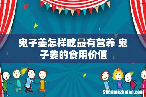 鬼子姜怎样吃最有营养 鬼子姜的食用价值