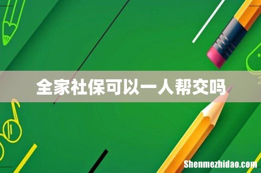 全家社保可以一人帮交吗