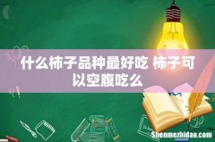 什么柿子品种最好吃 柿子可以空腹吃么
