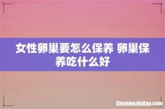 女性卵巢要怎么保养 卵巢保养吃什么好