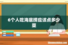 6个人吃海底捞应该点多少菜