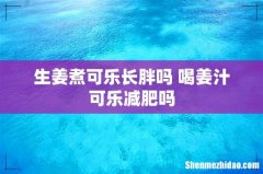 生姜煮可乐长胖吗 喝姜汁可乐减肥吗