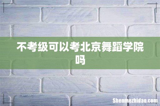 不考级可以考北京舞蹈学院吗