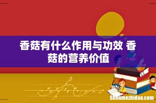 香菇有什么作用与功效 香菇的营养价值