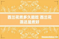 西兰花煮多久能吃 西兰花蒸还是煮好