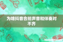 为啥抖音合拍声音和伴奏对不齐