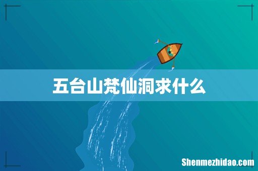 五台山梵仙洞求什么