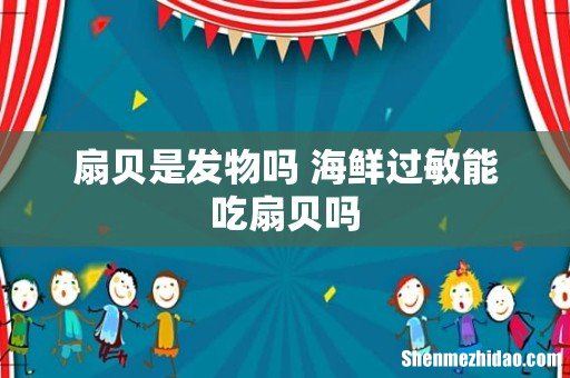 扇贝是发物吗 海鲜过敏能吃扇贝吗