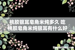 桃胶银耳皂角米炖多久 吃桃胶皂角米炖银耳有什么好处
