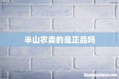 半山农卖的是正品吗