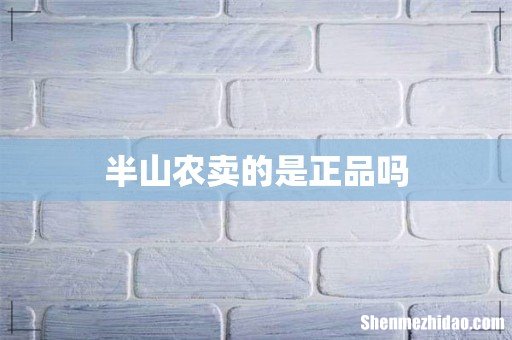 半山农卖的是正品吗