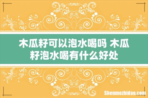木瓜籽可以泡水喝吗 木瓜籽泡水喝有什么好处