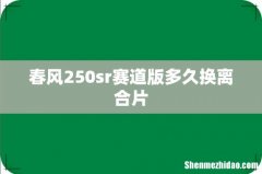 春风250sr赛道版多久换离合片