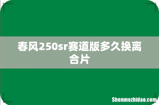 春风250sr赛道版多久换离合片