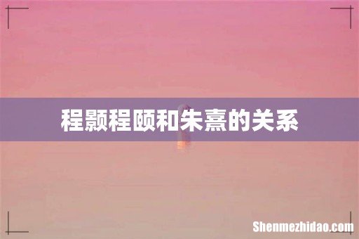 程颢程颐和朱熹的关系