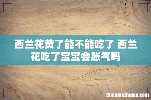 西兰花黄了能不能吃了 西兰花吃了宝宝会胀气吗