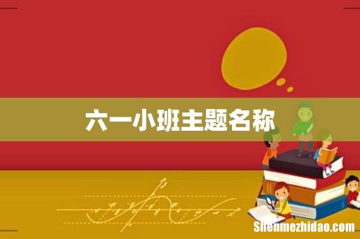 六一小班主题名称