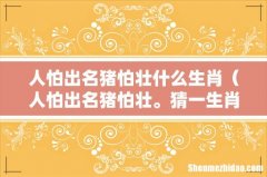 人怕出名猪怕壮。猜一生肖 人怕出名猪怕壮什么生肖