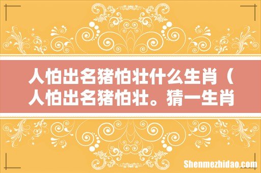 人怕出名猪怕壮。猜一生肖 人怕出名猪怕壮什么生肖