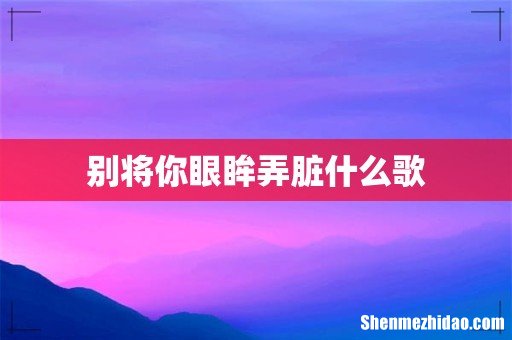 别将你眼眸弄脏什么歌