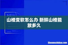 山楂变软怎么办 新鲜山楂能放多久