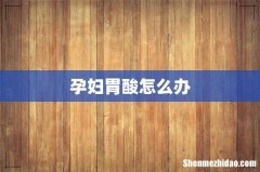孕妇胃酸怎么办