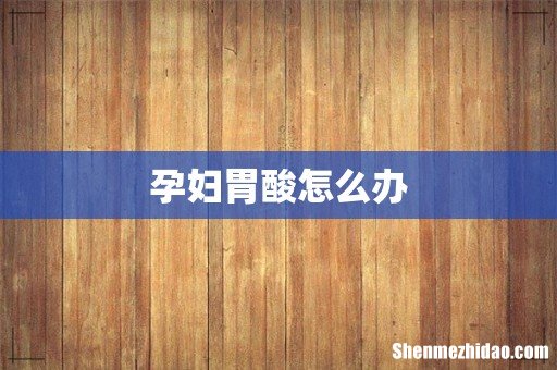 孕妇胃酸怎么办