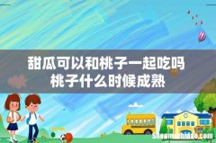 甜瓜可以和桃子一起吃吗 桃子什么时候成熟