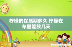 柠檬的保质期多久 柠檬在车里能放几天
