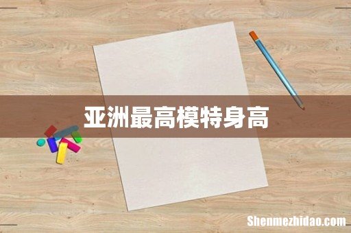 亚洲最高模特身高