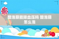 醋泡蒜能降血压吗 醋泡蒜怎么泡