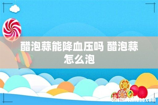 醋泡蒜能降血压吗 醋泡蒜怎么泡