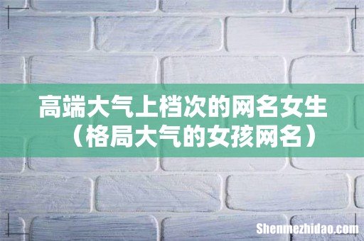 格局大气的女孩网名 高端大气上档次的网名女生