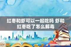 红枣和虾可以一起吃吗 虾和红枣吃了怎么解毒