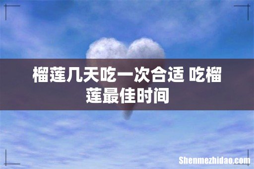 榴莲几天吃一次合适 吃榴莲最佳时间