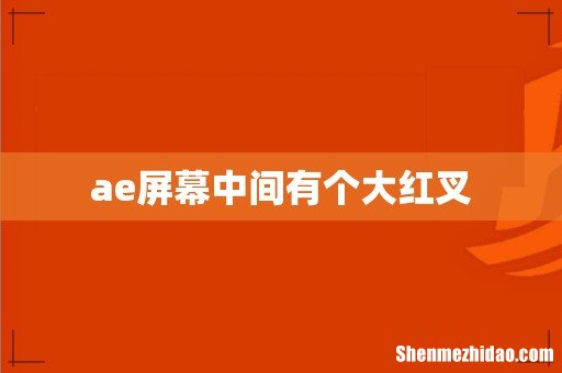 ae屏幕中间有个大红叉