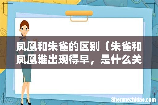 朱雀和凤凰谁出现得早，是什么关系 凤凰和朱雀的区别
