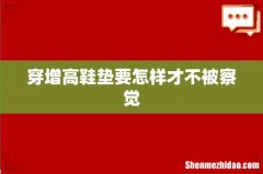 穿增高鞋垫要怎样才不被察觉