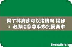 得了荨麻疹可以泡脚吗 揭秘：泡脚治愈荨麻疹纯属商家广告！